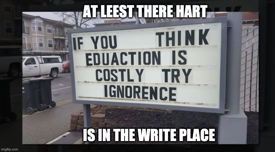 Do You Think More Money Is Really The Answer? | AT LEEST THERE HART; IS IN THE WRITE PLACE | image tagged in education,speeling,spelling | made w/ Imgflip meme maker