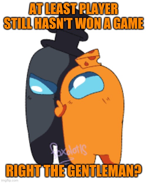 AT LEAST PLAYER STILL HASN'T WON A GAME RIGHT THE GENTLEMAN? | made w/ Imgflip meme maker