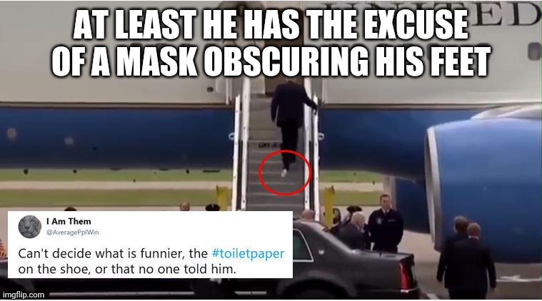 Trump Toilet Paper | AT LEAST HE HAS THE EXCUSE OF A MASK OBSCURING HIS FEET | image tagged in trump toilet paper | made w/ Imgflip meme maker