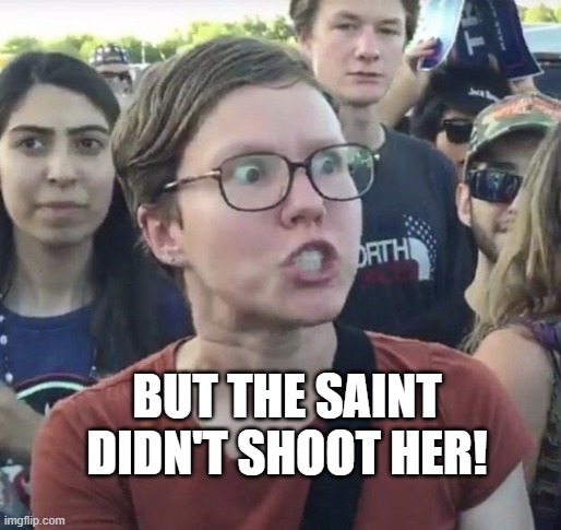 Triggered feminist | BUT THE SAINT DIDN'T SHOOT HER! | image tagged in triggered feminist | made w/ Imgflip meme maker