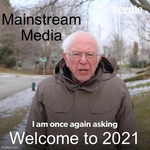 Bernie I Am Once Again Asking For Your Support Meme | Mainstream Media Welcome to 2021 | image tagged in memes,bernie i am once again asking for your support | made w/ Imgflip meme maker
