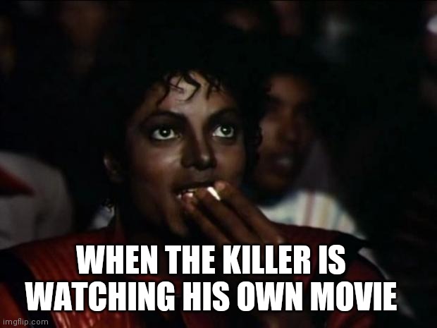 Michael Jackson Popcorn | WHEN THE KILLER IS WATCHING HIS OWN MOVIE | image tagged in memes,michael jackson popcorn | made w/ Imgflip meme maker