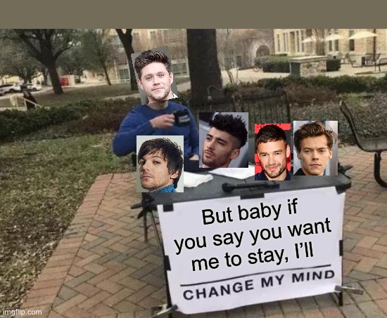 Love this song |  But baby if you say you want me to stay, I’ll | image tagged in memes,change my mind | made w/ Imgflip meme maker