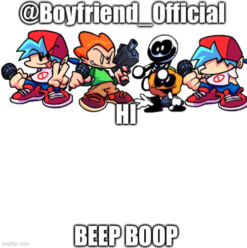 Eh | HI; BEEP BOOP | image tagged in boyfriend | made w/ Imgflip meme maker