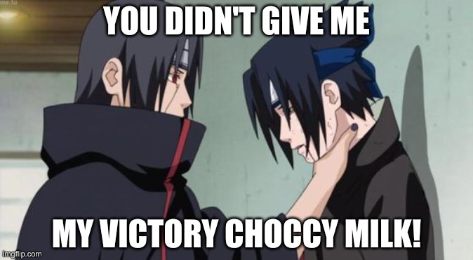 Give Me Choccy Milk | YOU DIDN'T GIVE ME; MY VICTORY CHOCCY MILK! | image tagged in itachi choking sasuke | made w/ Imgflip meme maker