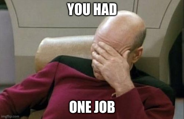 oop | YOU HAD; ONE JOB | image tagged in memes,captain picard facepalm,you had one job | made w/ Imgflip meme maker