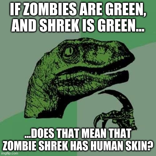 zombie shrek | IF ZOMBIES ARE GREEN, AND SHREK IS GREEN... ...DOES THAT MEAN THAT ZOMBIE SHREK HAS HUMAN SKIN? | image tagged in memes,philosoraptor,zombie,shrek | made w/ Imgflip meme maker