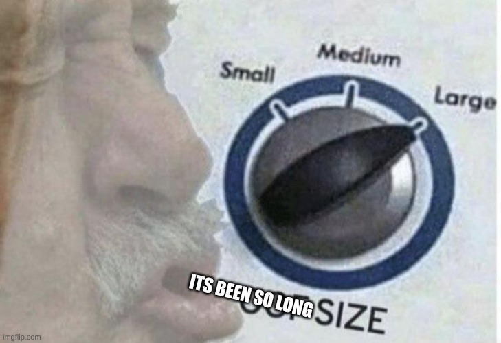 Oof size large | ITS BEEN SO LONG | image tagged in oof size large | made w/ Imgflip meme maker