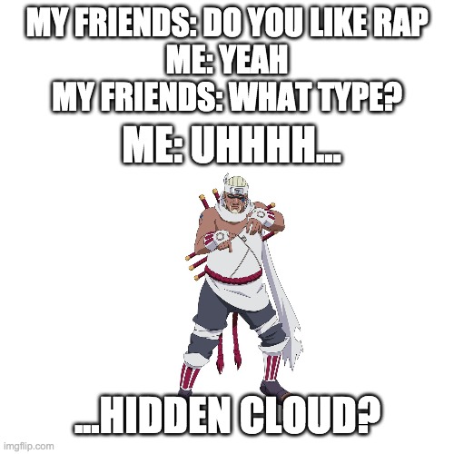 lol | MY FRIENDS: DO YOU LIKE RAP
ME: YEAH
MY FRIENDS: WHAT TYPE? ME: UHHHH... ...HIDDEN CLOUD? | image tagged in lol | made w/ Imgflip meme maker