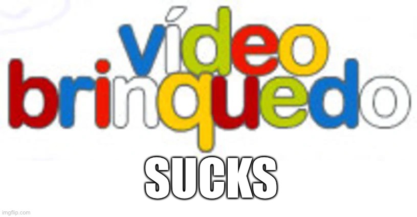 Video brinquedo | SUCKS | image tagged in video brinquedo,video brinquedo sucks,memes,funny,funny memes | made w/ Imgflip meme maker