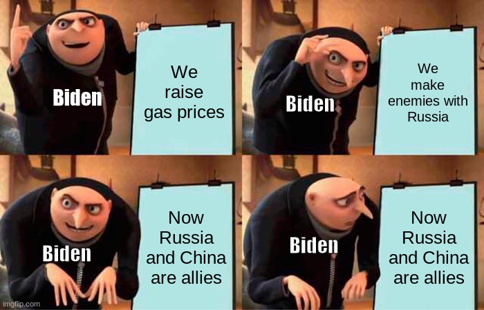 Gru's Plan | We raise gas prices; We make enemies with Russia; Biden; Biden; Now Russia and China are allies; Now Russia and China are allies; Biden; Biden | image tagged in memes,gru's plan | made w/ Imgflip meme maker