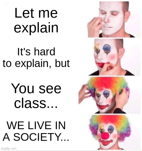 Clown Applying Makeup Meme | Let me explain; It's hard to explain, but; You see class... WE LIVE IN A SOCIETY... | image tagged in memes,clown applying makeup | made w/ Imgflip meme maker