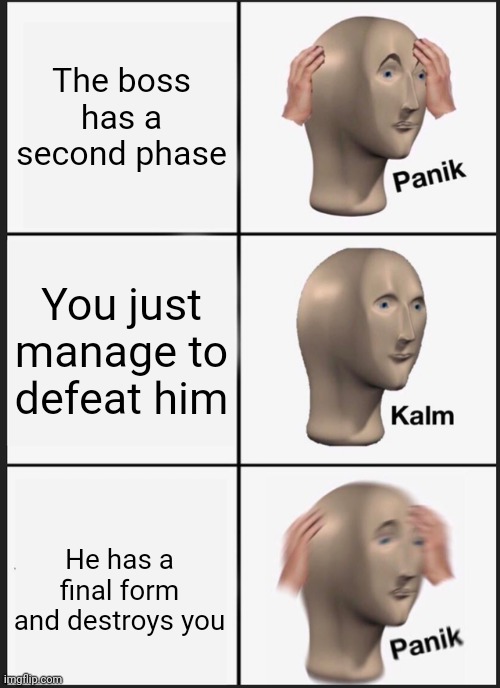 True story | The boss has a second phase; You just manage to defeat him; He has a final form and destroys you | image tagged in memes,panik kalm panik | made w/ Imgflip meme maker