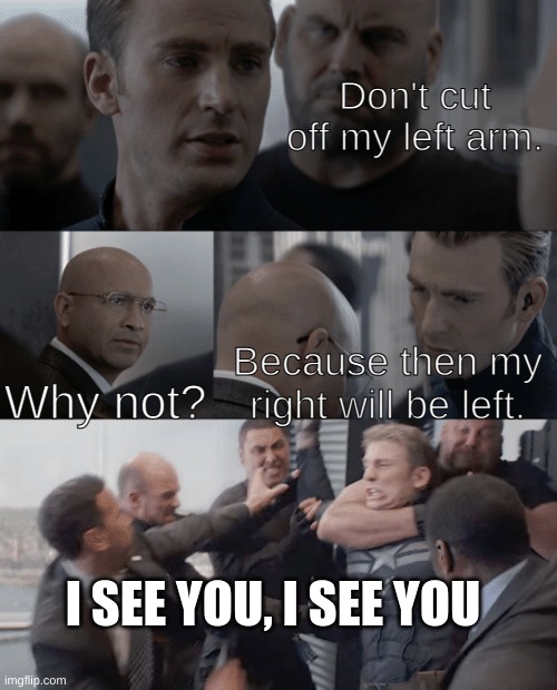 Captain america elevator | Don't cut off my left arm. Why not? Because then my right will be left. I SEE YOU, I SEE YOU | image tagged in captain america elevator | made w/ Imgflip meme maker