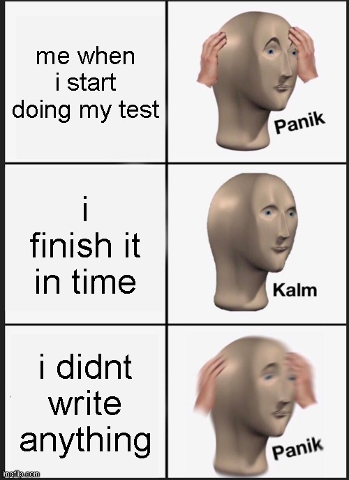 every test ever | me when i start doing my test; i finish it in time; i didnt write anything | image tagged in memes,panik kalm panik | made w/ Imgflip meme maker