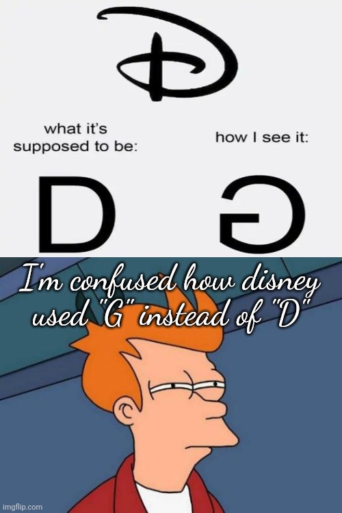 Why disney used "G" instead of "D" | I'm confused how disney used "G" instead of "D" | image tagged in memes,futurama fry,funny,disney,this one sparks joy,childhood ruined | made w/ Imgflip meme maker