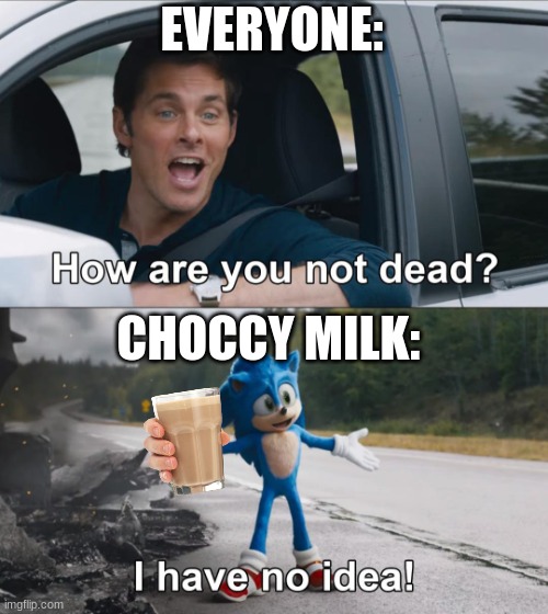 How are you not dead |  EVERYONE:; CHOCCY MILK: | image tagged in how are you not dead,funny,memes,choccy milk | made w/ Imgflip meme maker