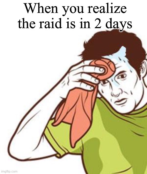 This raid is going to be hard | When you realize the raid is in 2 days | image tagged in blank white template,sweating towel guy | made w/ Imgflip meme maker