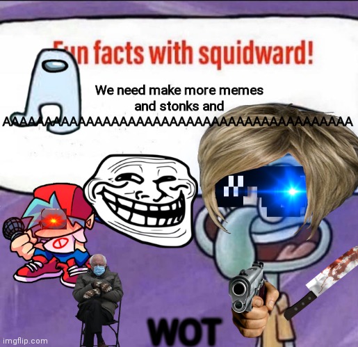 Fun Facts with Squidward | We need make more memes and stonks and AAAAAAAAAAAAAAAAAAAAAAAAAAAAAAAAAAAAAAAAAA; WOT | image tagged in fun facts with squidward | made w/ Imgflip meme maker