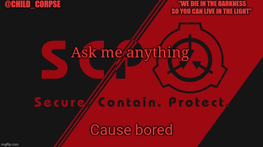 S c p | Ask me anything; Cause bored | image tagged in s c p | made w/ Imgflip meme maker