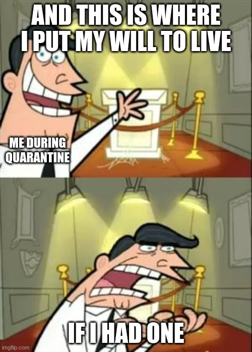 This Is Where I'd Put My Trophy If I Had One | AND THIS IS WHERE I PUT MY WILL TO LIVE; ME DURING QUARANTINE; IF I HAD ONE | image tagged in memes,this is where i'd put my trophy if i had one,help | made w/ Imgflip meme maker