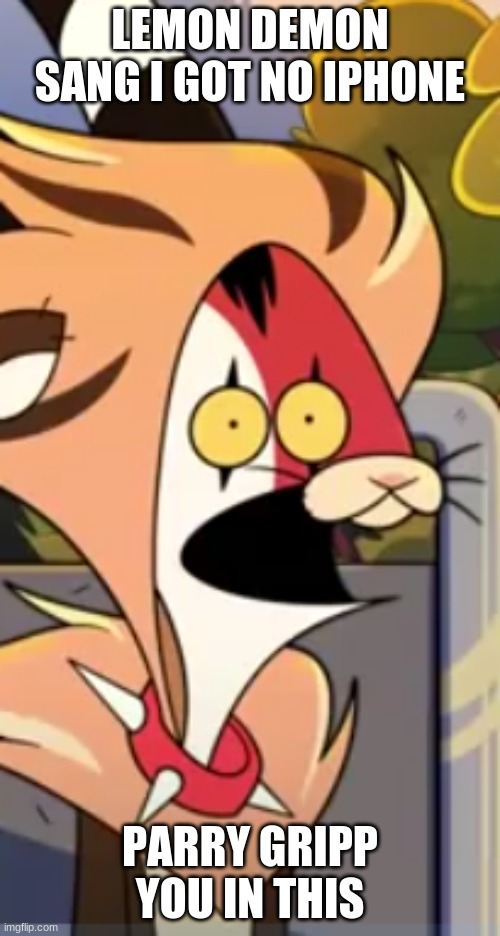 Blitzo surprised face | LEMON DEMON SANG I GOT NO IPHONE; PARRY GRIPP YOU IN THIS | made w/ Imgflip meme maker
