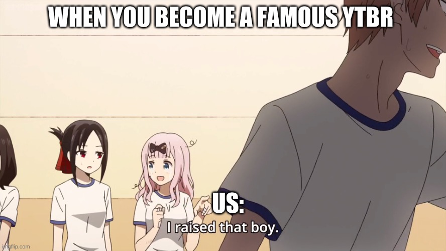 WHEN YOU BECOME A FAMOUS YTBR US: | image tagged in i raised that boy | made w/ Imgflip meme maker