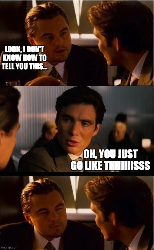 Inception Meme | LOOK, I DON'T KNOW HOW TO TELL YOU THIS... OH, YOU JUST GO LIKE THHIIIISSS | image tagged in memes,inception | made w/ Imgflip meme maker