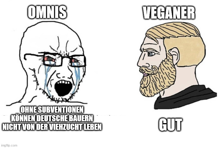 Soyboy Vs Yes Chad | OMNIS; VEGANER; GUT; OHNE SUBVENTIONEN KÖNNEN DEUTSCHE BAUERN NICHT VON DER VIEHZUCHT LEBEN | image tagged in soyboy vs yes chad | made w/ Imgflip meme maker
