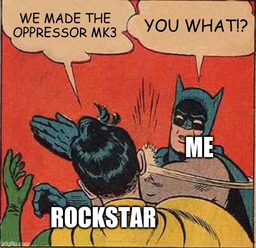 Batman Slapping Robin | WE MADE THE OPPRESSOR MK3; YOU WHAT!? ME; ROCKSTAR | image tagged in memes,batman slapping robin | made w/ Imgflip meme maker