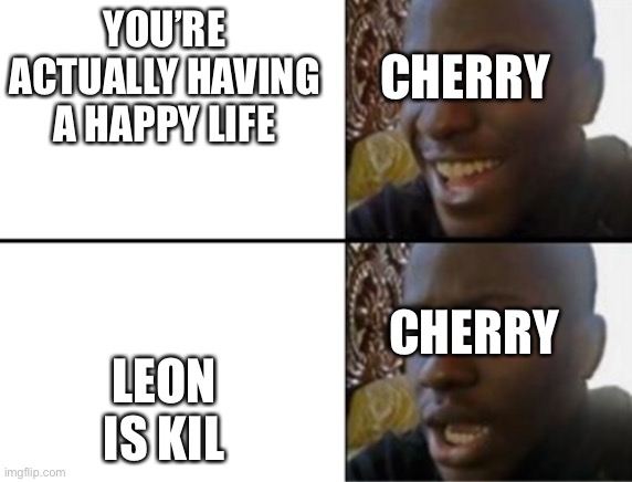 Cherry is depresso. | YOU’RE ACTUALLY HAVING A HAPPY LIFE; CHERRY; LEON IS KIL; CHERRY | image tagged in oh yeah oh no | made w/ Imgflip meme maker