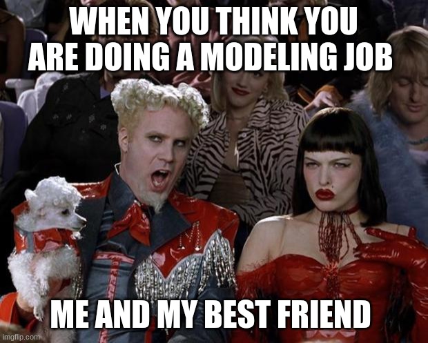 Mugatu So Hot Right Now | WHEN YOU THINK YOU ARE DOING A MODELING JOB; ME AND MY BEST FRIEND | image tagged in memes,mugatu so hot right now | made w/ Imgflip meme maker