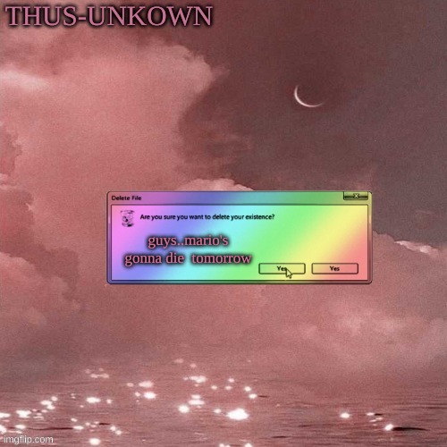 thus-unkown | guys..mario's gonna die  tomorrow | image tagged in thus-unkown | made w/ Imgflip meme maker