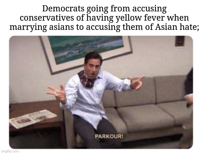 Parkour! | Democrats going from accusing conservatives of having yellow fever when marrying asians to accusing them of Asian hate; | image tagged in parkour,memes,asian | made w/ Imgflip meme maker