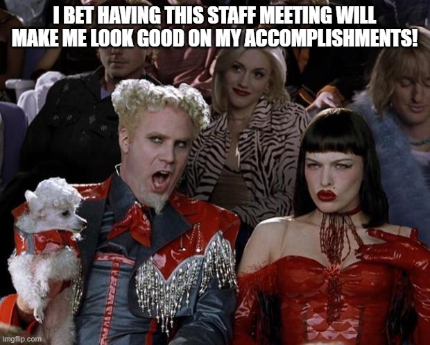 Staff meeting | I BET HAVING THIS STAFF MEETING WILL MAKE ME LOOK GOOD ON MY ACCOMPLISHMENTS! | image tagged in memes,mugatu so hot right now,staff meeting | made w/ Imgflip meme maker