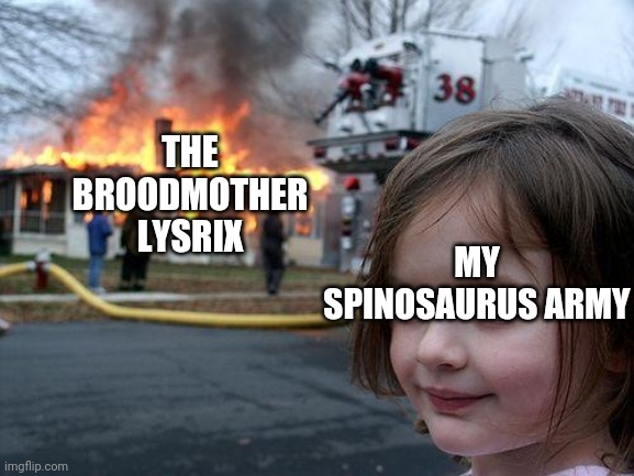Beware my mutated Ark Spinos | THE BROODMOTHER LYSRIX; MY SPINOSAURUS ARMY | image tagged in memes,disaster girl | made w/ Imgflip meme maker