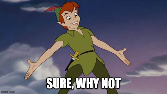 Peter Pan | SURE, WHY NOT | image tagged in peter pan | made w/ Imgflip meme maker