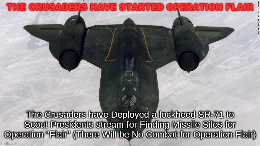 THE CRUSADERS HAVE STARTED OPERATION FLAIR; The Crusaders have Deployed a lockheed SR-71 to Scout Presidents stream for Finding Missile Silos for Operation "Flair" (There Will be No Combat for Operation Flair) | made w/ Imgflip meme maker