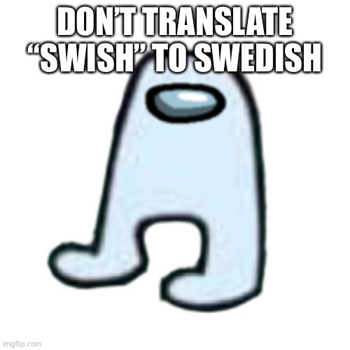 oh no | DON’T TRANSLATE “SWISH” TO SWEDISH | image tagged in memes,translation | made w/ Imgflip meme maker