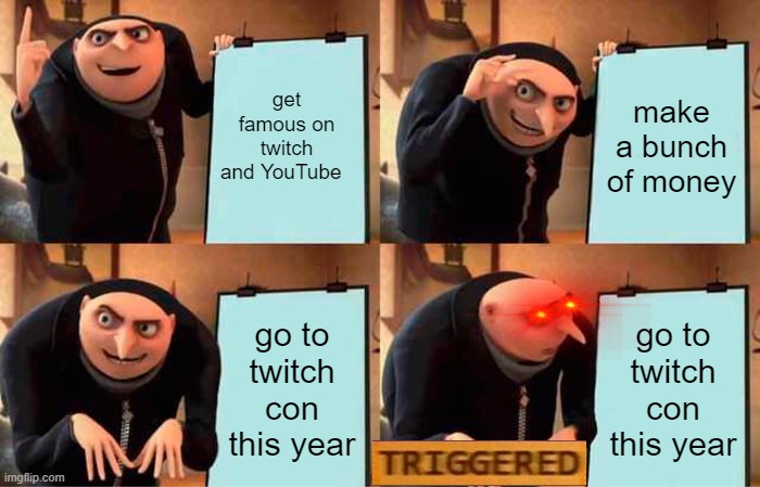 Gru's Plan | get famous on twitch and YouTube; make a bunch of money; go to twitch con this year; go to twitch con this year | image tagged in memes,gru's plan | made w/ Imgflip meme maker