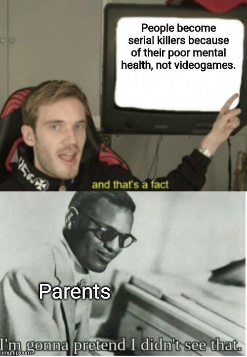 Gamers problem | People become serial killers because of their poor mental health, not videogames. Parents | image tagged in and that's a fact,i'm gonna pretend i didn't see that,memes,funny,video games | made w/ Imgflip meme maker