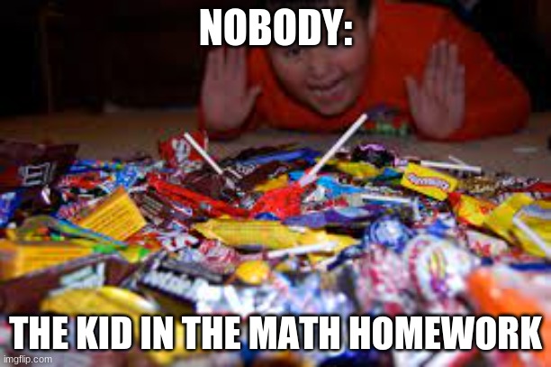 math | NOBODY:; THE KID IN THE MATH HOMEWORK | image tagged in funny | made w/ Imgflip meme maker