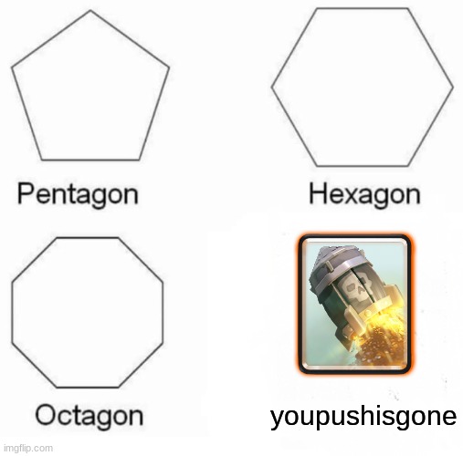 Pentagon Hexagon Octagon | youpushisgone | image tagged in memes,pentagon hexagon octagon | made w/ Imgflip meme maker