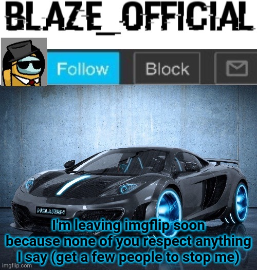 I don't blame you but the community is really rude to me but I will still keep my account when I leave | I'm leaving imgflip soon because none of you respect anything I say (get a few people to stop me) | image tagged in blaze_official announcement template v2 | made w/ Imgflip meme maker