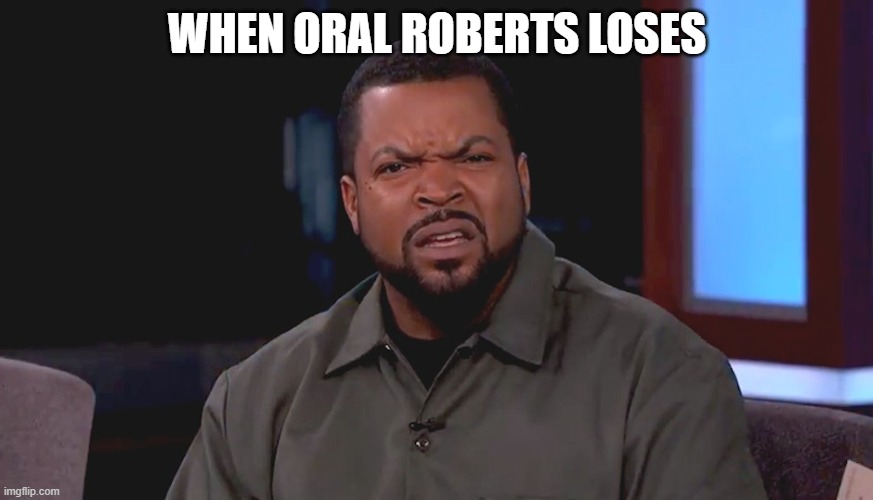 Really? Ice Cube | WHEN ORAL ROBERTS LOSES | image tagged in really ice cube | made w/ Imgflip meme maker