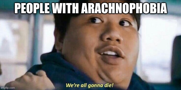 We're all gonna die | PEOPLE WITH ARACHNOPHOBIA | image tagged in we're all gonna die | made w/ Imgflip meme maker