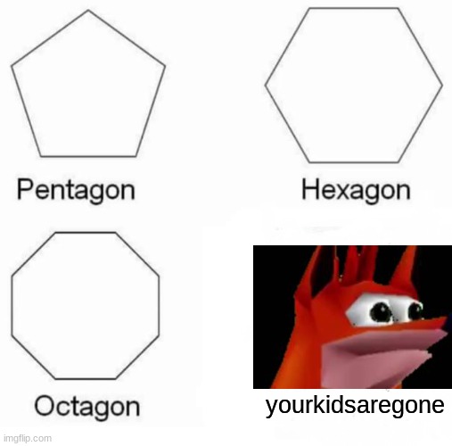 Pentagon Hexagon Octagon Meme | yourkidsaregone | image tagged in memes,pentagon hexagon octagon | made w/ Imgflip meme maker