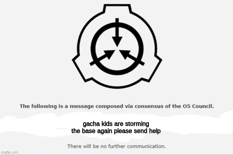 send help please | gacha kids are storming the base again please send help | image tagged in scp meme,crusader | made w/ Imgflip meme maker