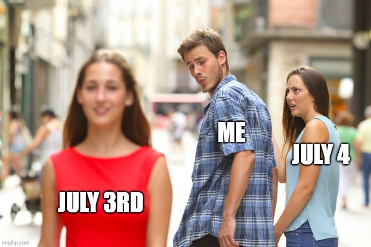Distracted Boyfriend Meme | ME; JULY 4; JULY 3RD | image tagged in memes,distracted boyfriend | made w/ Imgflip meme maker