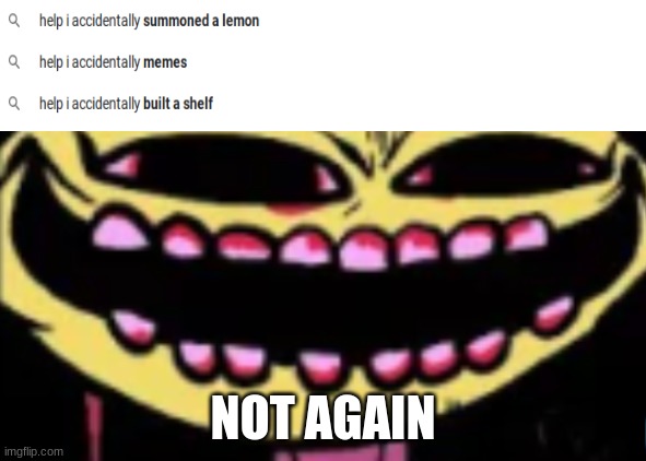 lemon demon | NOT AGAIN | image tagged in lenny lemon demon | made w/ Imgflip meme maker